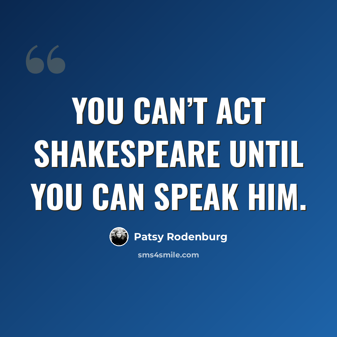 “You can’t act Shakespeare until you can speak him.” quote by Patsy Rodenburg