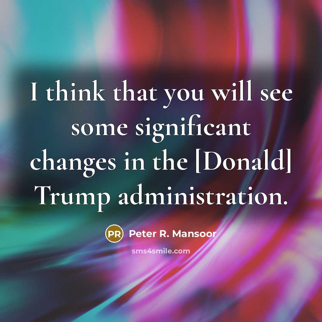 “I think that you will see some significant changes in the [Donald] Trump administration.” quote by Peter R. Mansoor