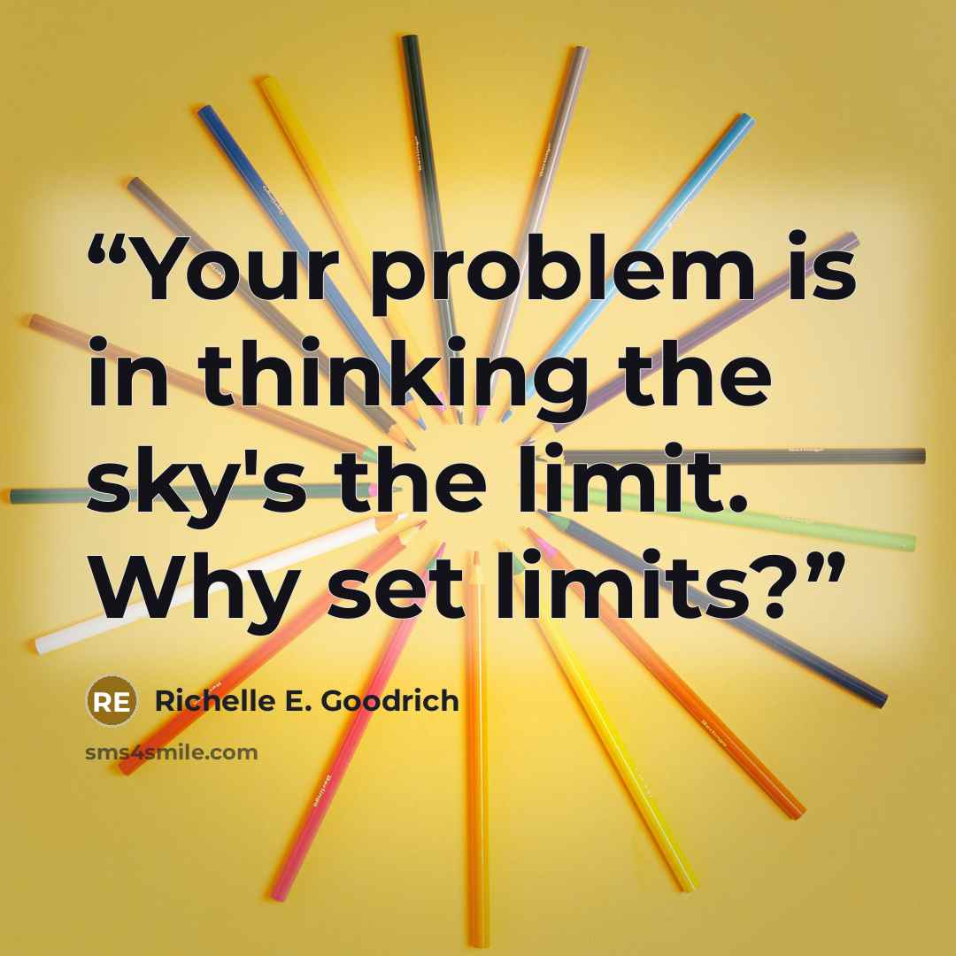 “Your problem is in thinking the sky's the limit. Why set limits?” quote by Richelle E. Goodrich