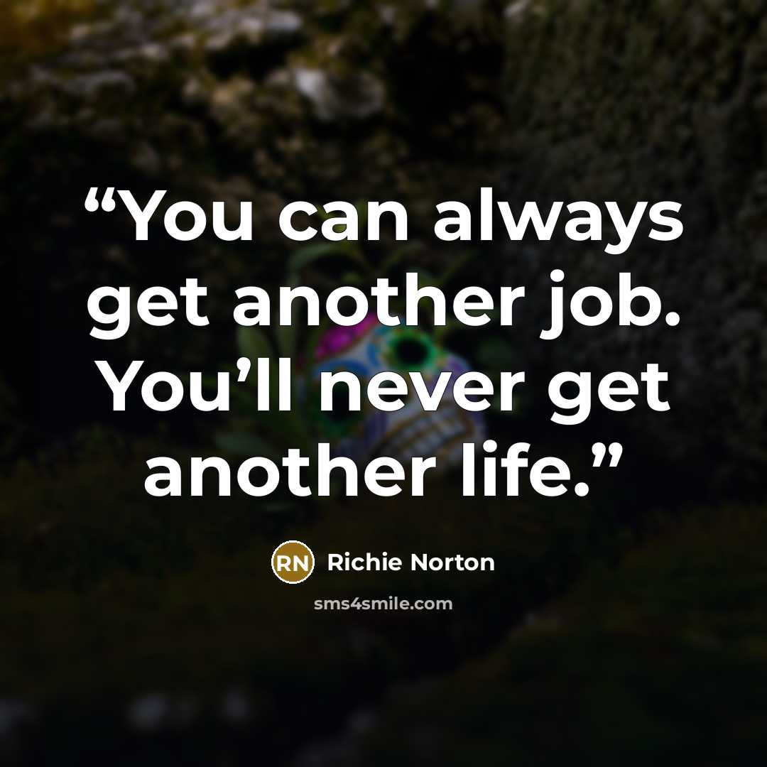 “You can always get another job. You’ll never get another life.” quote by Richie Norton