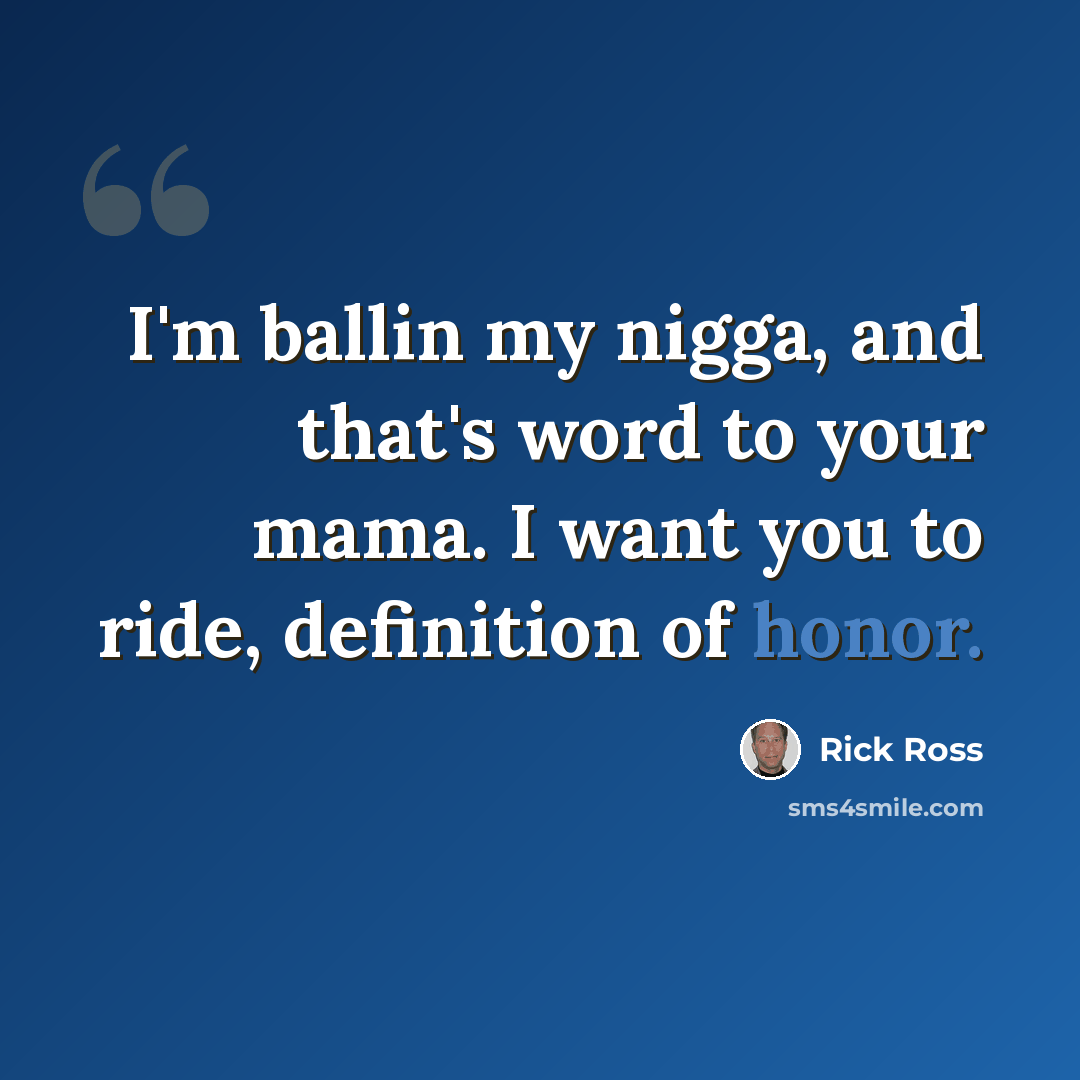 “I'm ballin my nigga, and that's word to your mama. I want you to ride, definition of honor.” quote by Rick Ross