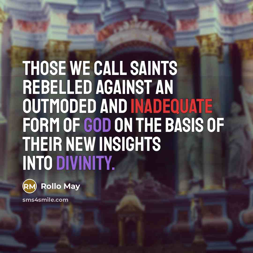“Those we call saints rebelled against an outmoded and inadequate form of God on the basis of their new insights into divinity.” quote by Rollo May