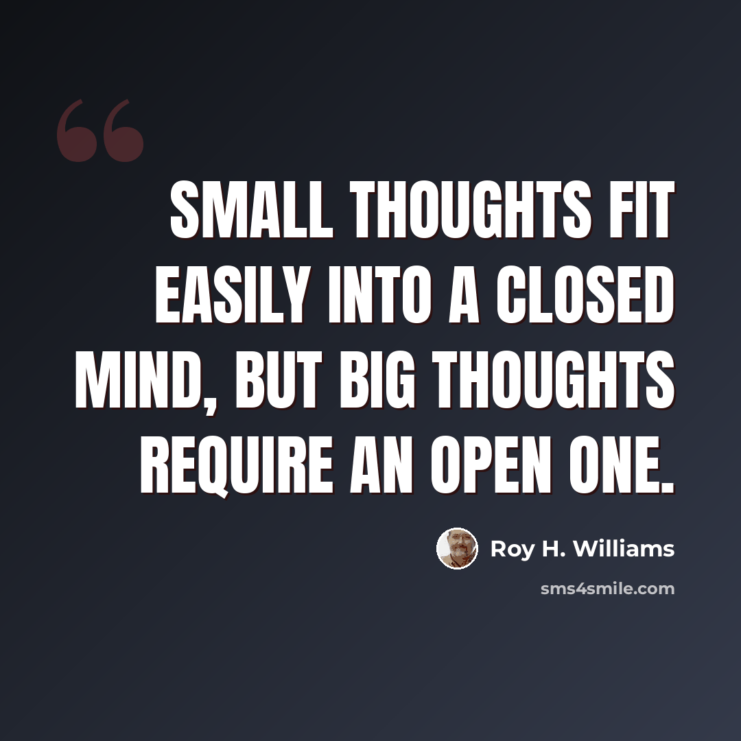 “Small thoughts fit easily into a closed mind, but big thoughts require an open one.” quote by Roy H. Williams
