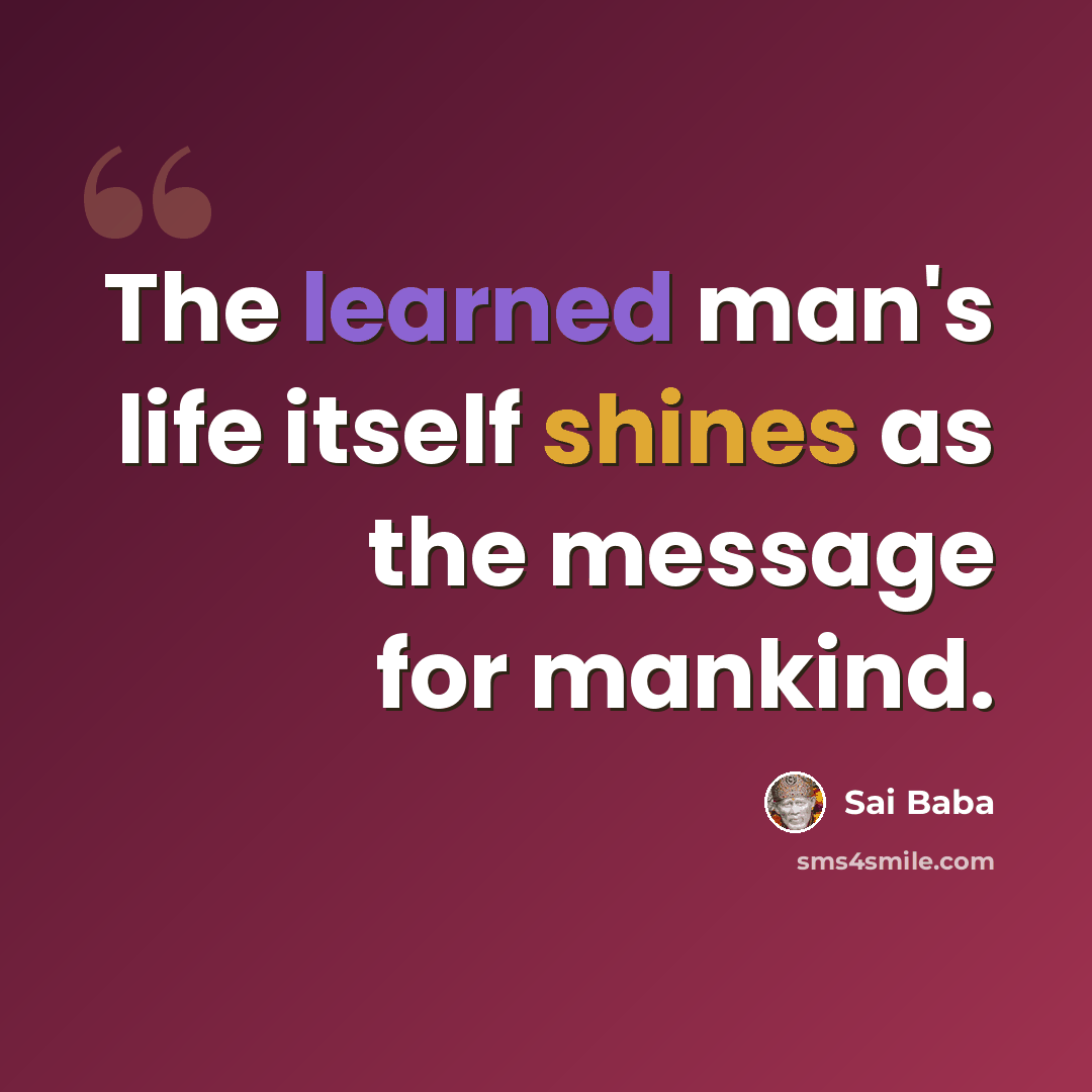 “The learned man's life itself shines as the message for mankind.” quote by Sai Baba