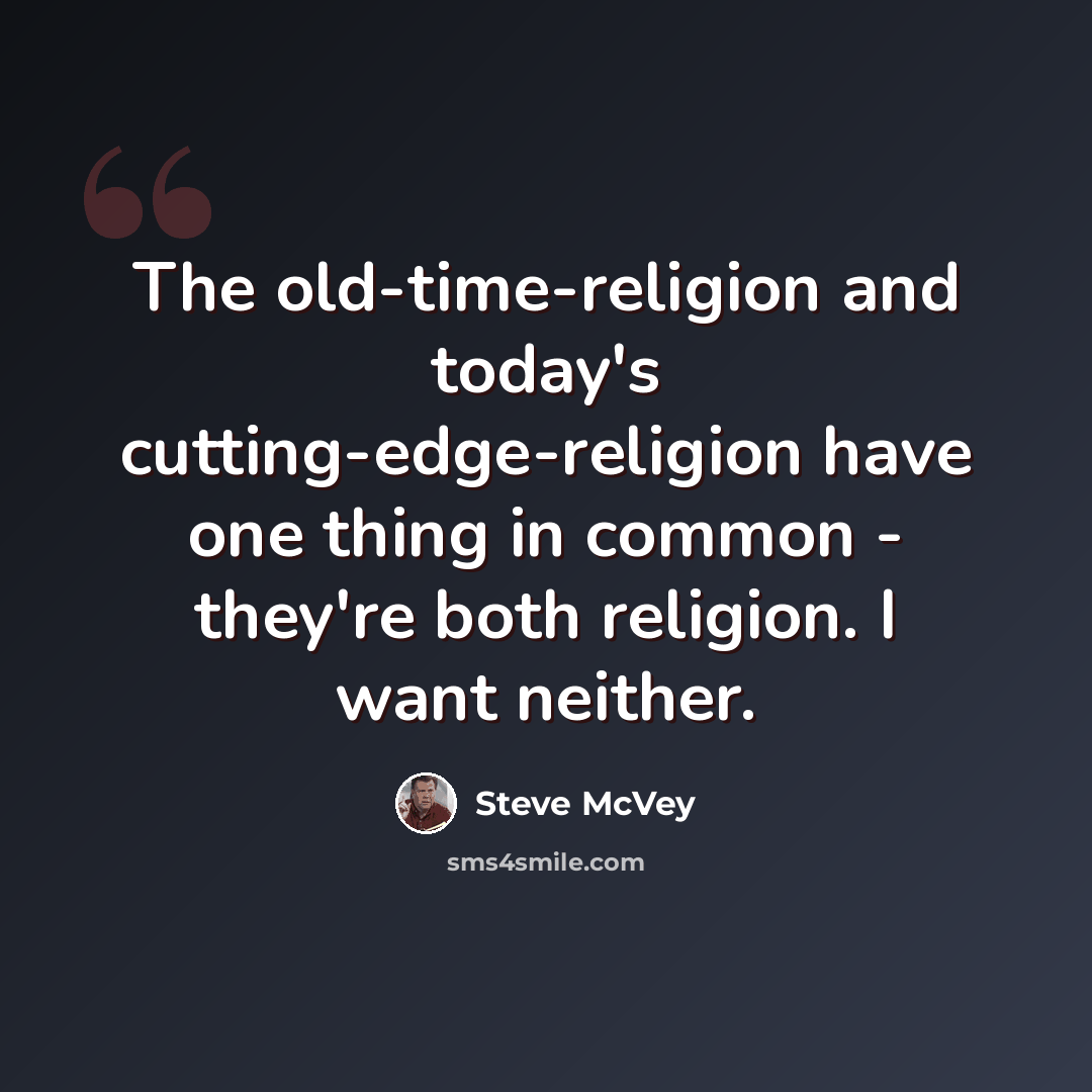 “The old-time-religion and today's cutting-edge-religion have one thing in common - they're both religion. I want neither.” quote by Steve McVey