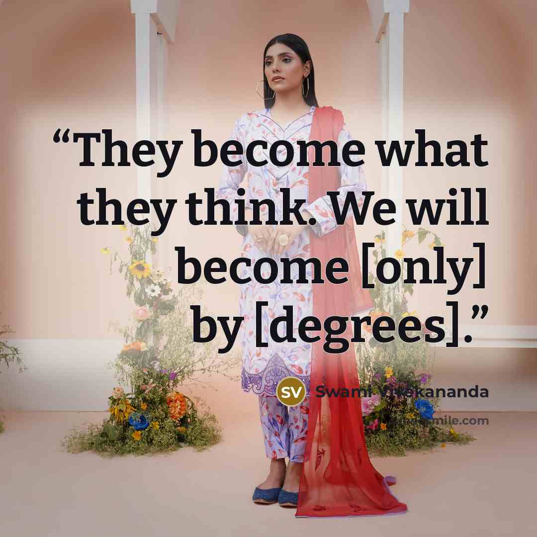 “They become what they think. We will become [only] by [degrees].” quote by Swami Vivekananda