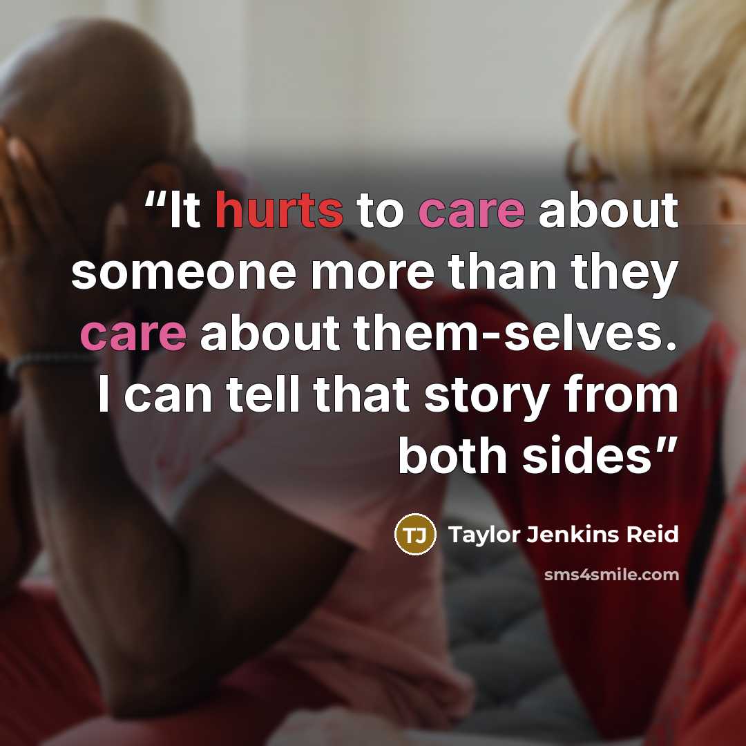 “It hurts to care about someone more than they care about them-selves. I can tell that story from both sides” quote by Taylor Jenkins Reid
