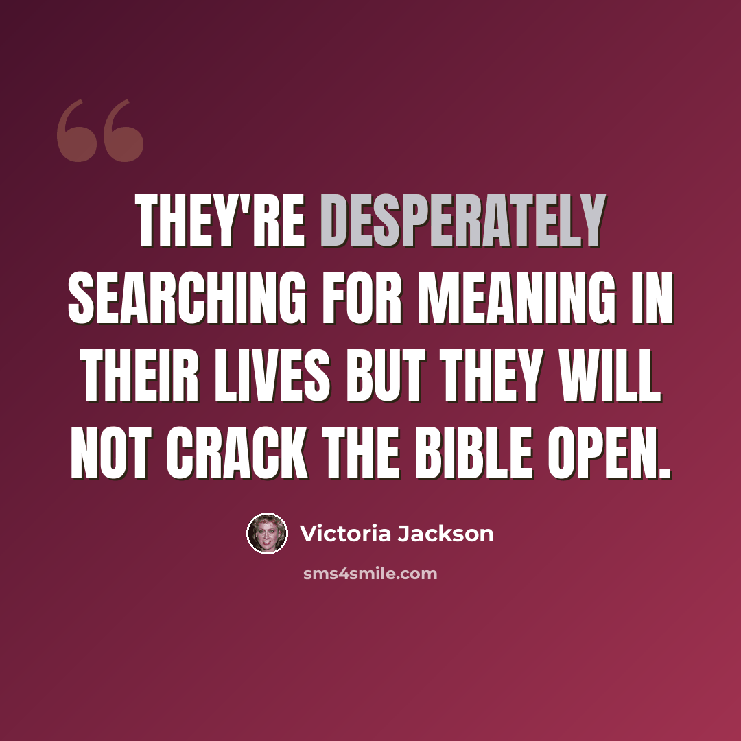“They're desperately searching for meaning in their lives but they will not crack the Bible open.” quote by Victoria Jackson