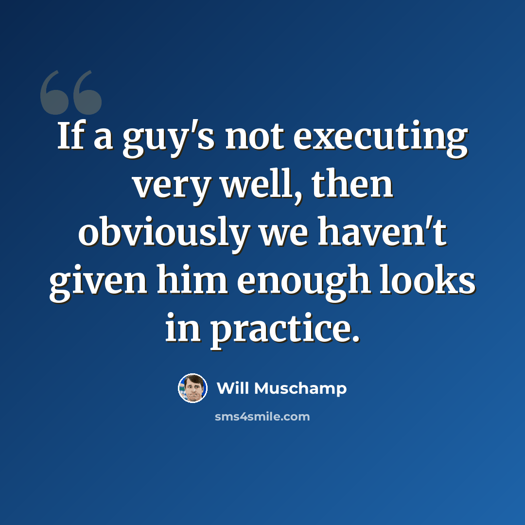 “If a guy's not executing very well, then obviously we haven't given him enough looks in practice.” quote by Will Muschamp