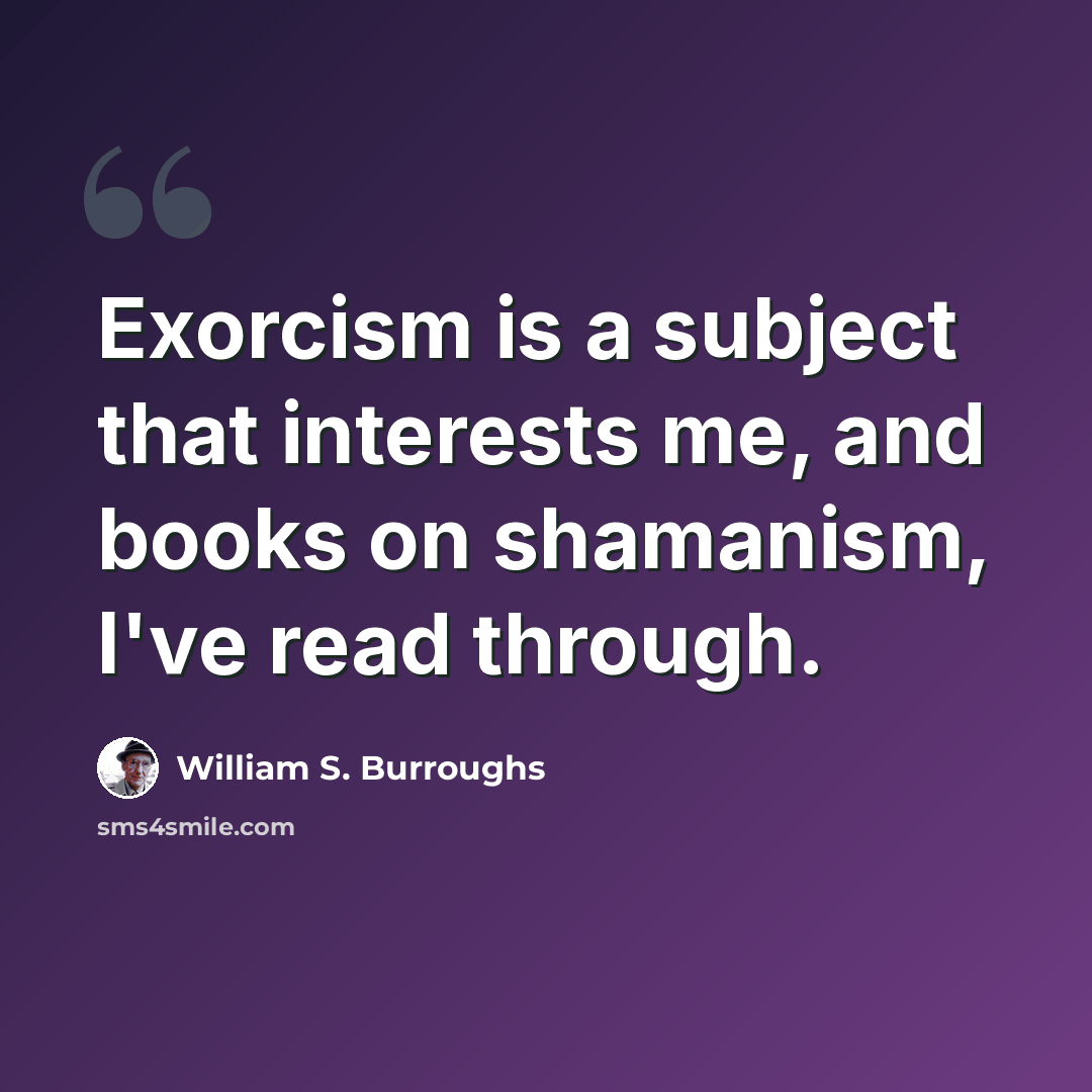 “Exorcism is a subject that interests me, and books on shamanism, I've read through.” quote by William S. Burroughs