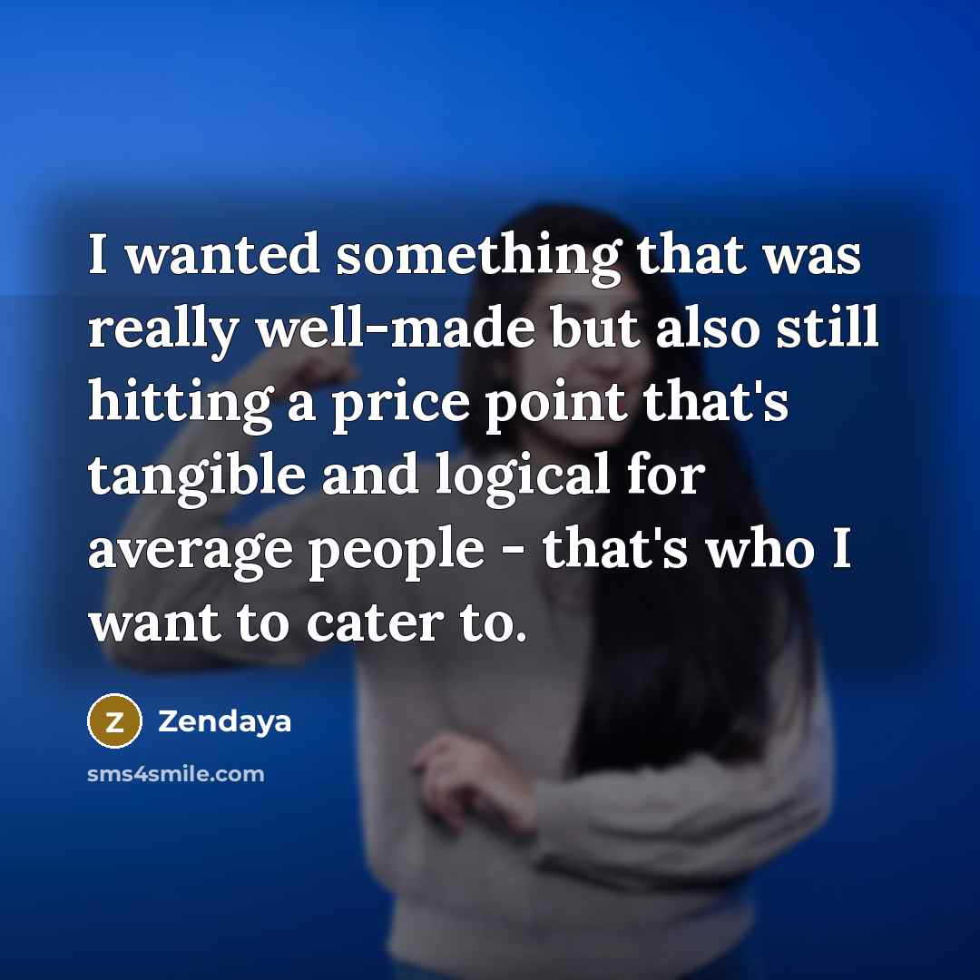 “I wanted something that was really well-made but also still hitting a price point that's tangible and logical for average people - that's who I want to cater to.” quote by Zendaya