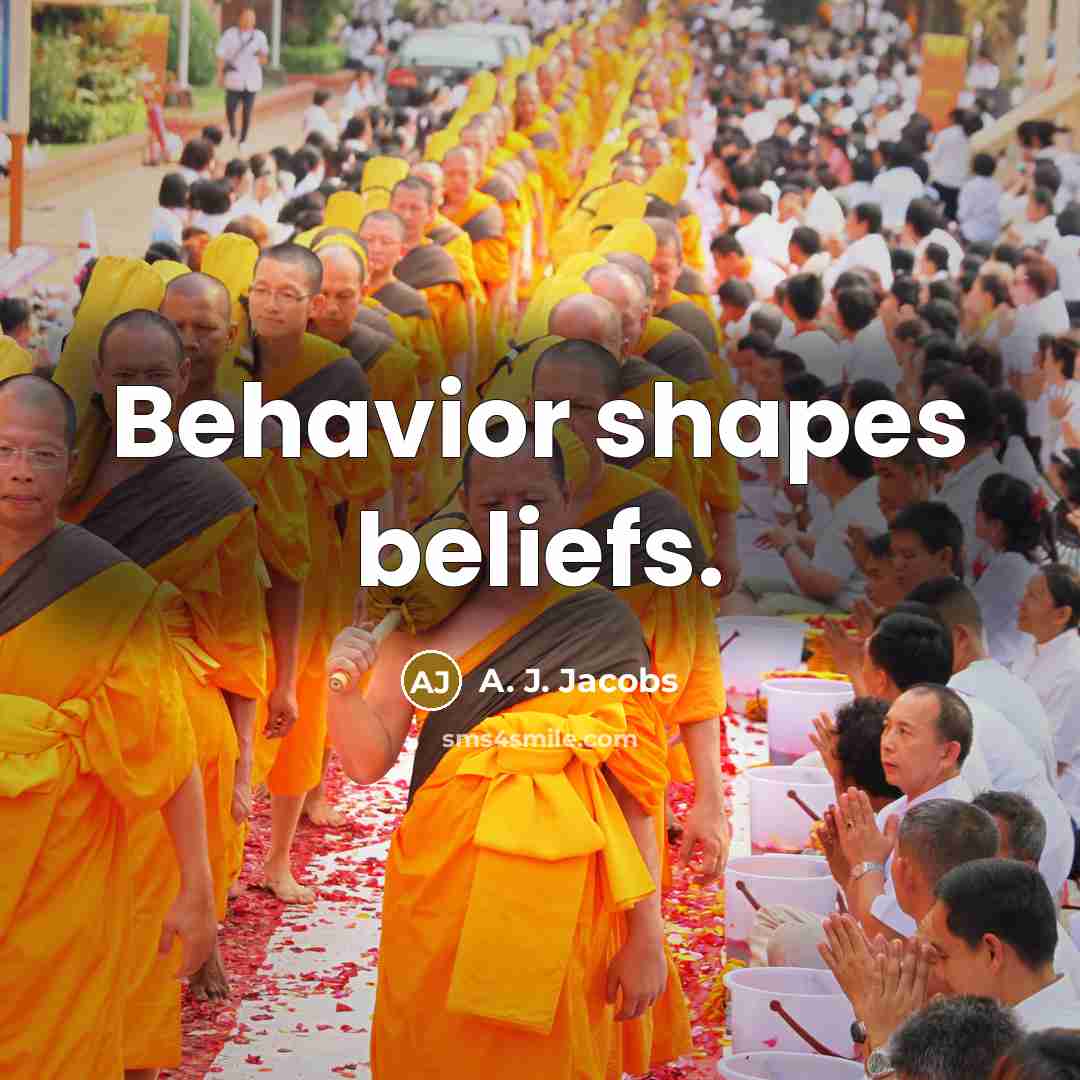 “Behavior shapes beliefs.” quote by A. J. Jacobs