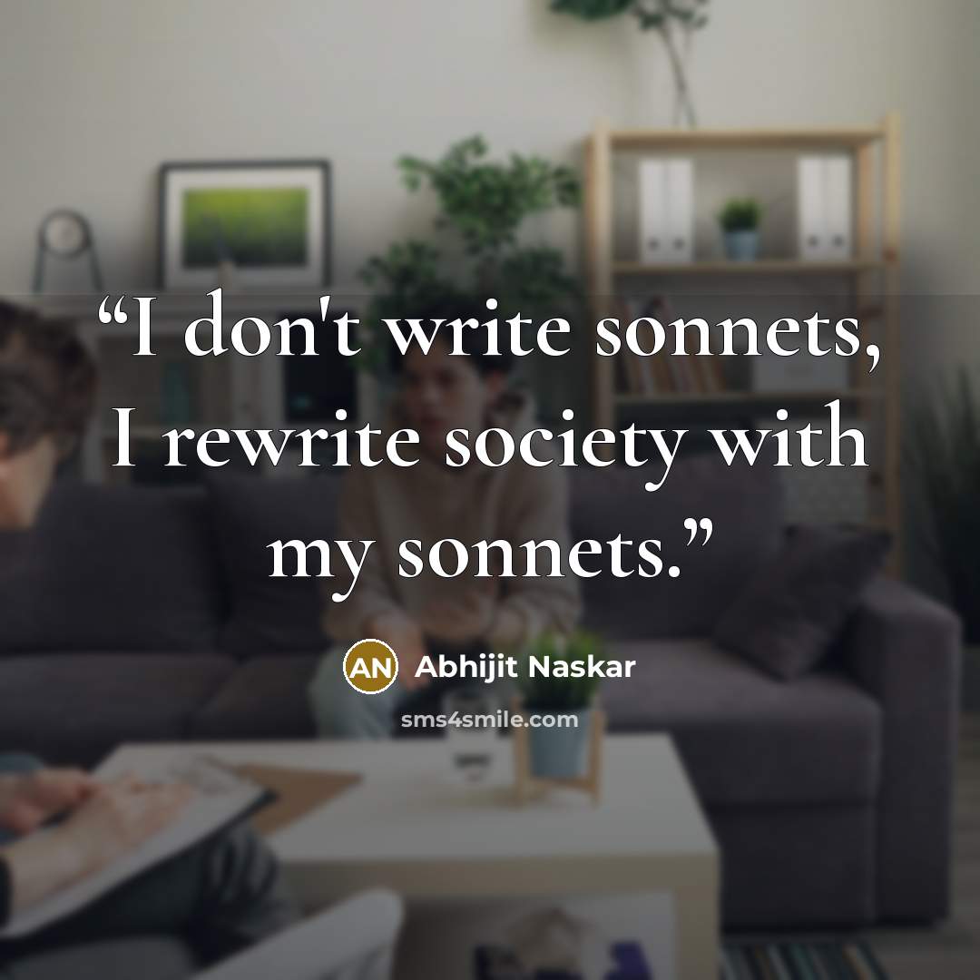 “I don't write sonnets, I rewrite society with my sonnets.” quote by Abhijit Naskar