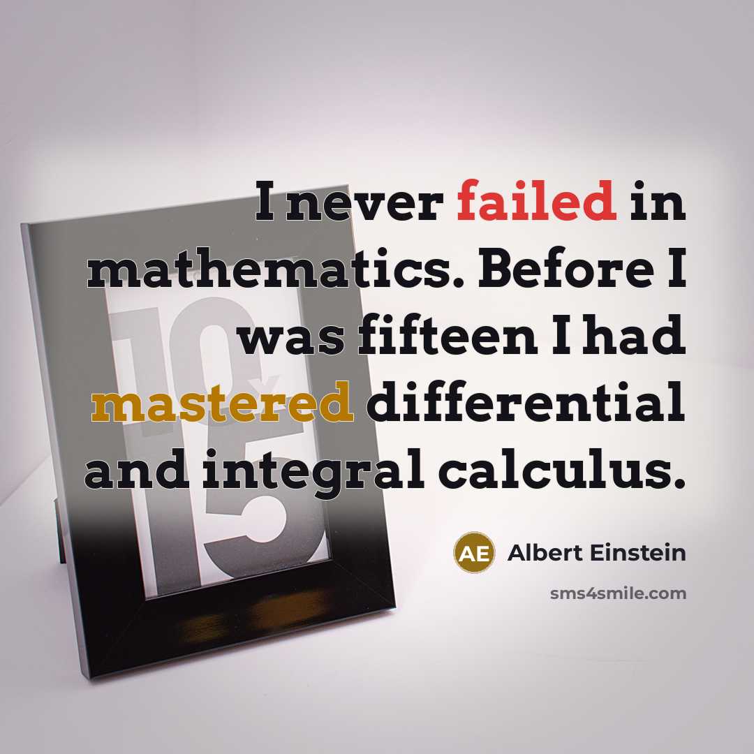 “I never failed in mathematics. Before I was fifteen I had mastered differential and integral calculus.” quote by Albert Einstein