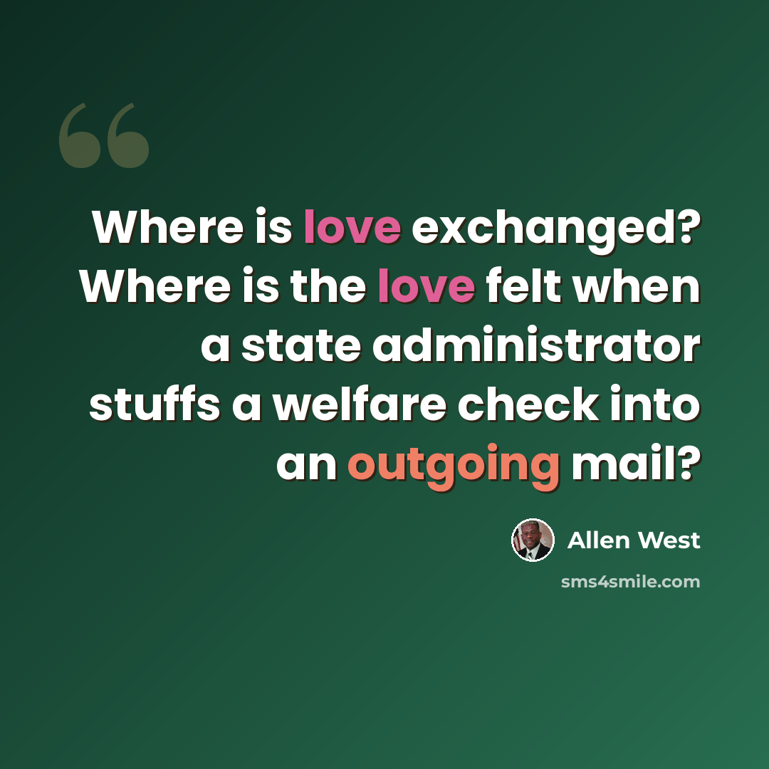 “Where is love exchanged? Where is the love felt when a state administrator stuffs a welfare check into an outgoing mail?” quote by Allen West