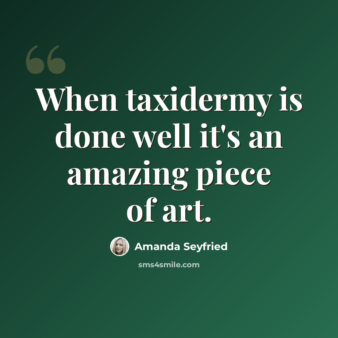 “When taxidermy is done well it's an amazing piece of art.” quote by Amanda Seyfried