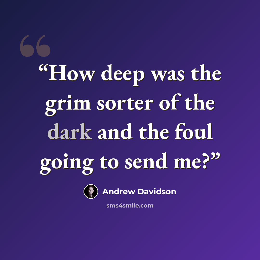 “How deep was the grim sorter of the dark and the foul going to send me?” quote by Andrew Davidson