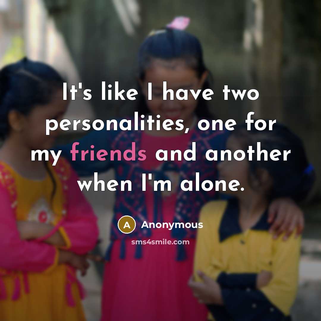 “It's like I have two personalities, one for my friends and another when I'm alone.” quote by Anonymous