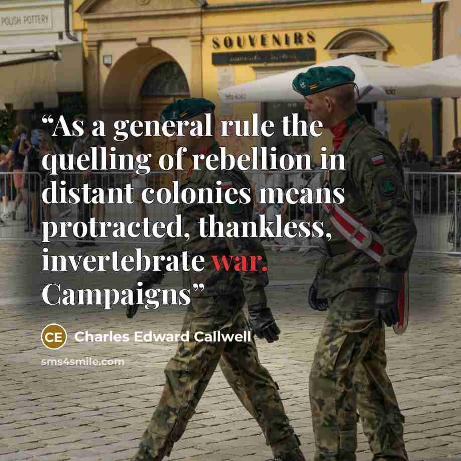 “As a general rule the quelling of rebellion in distant colonies means protracted, thankless, invertebrate war. Campaigns” quote by Charles Edward Callwell