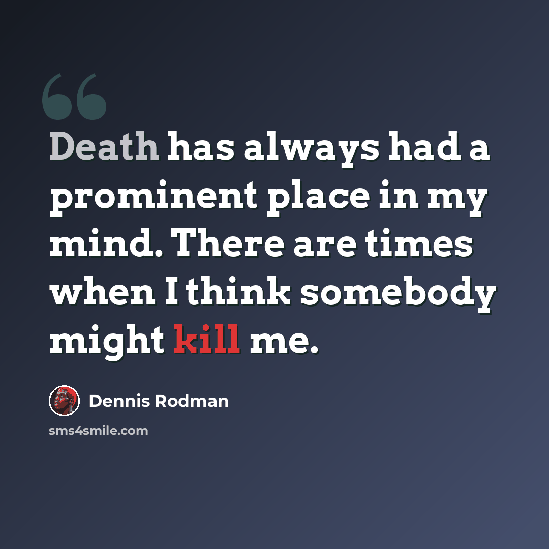 “Death has always had a prominent place in my mind. There are times when I think somebody might kill me.” quote by Dennis Rodman