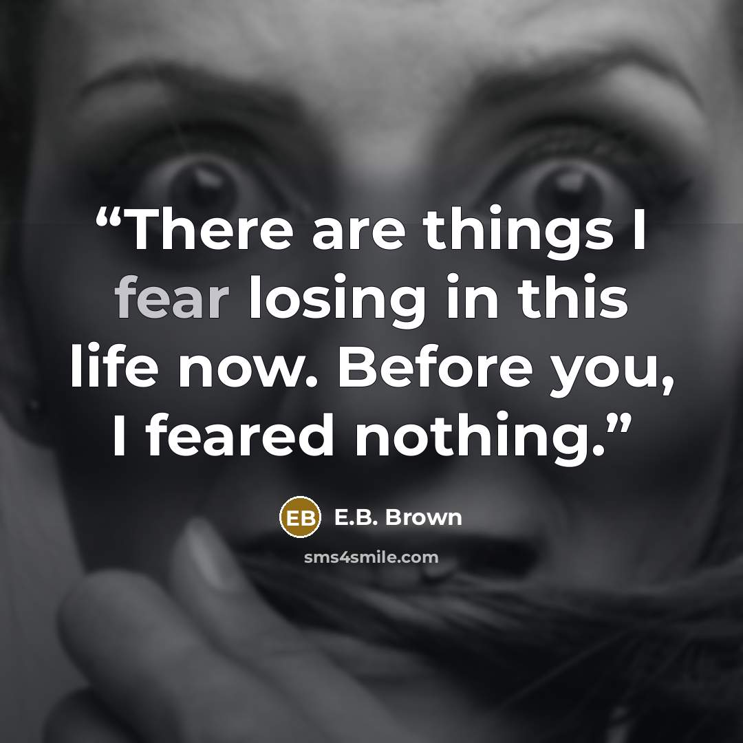 “There are things I fear losing in this life now. Before you, I feared nothing.” quote by E.B. Brown