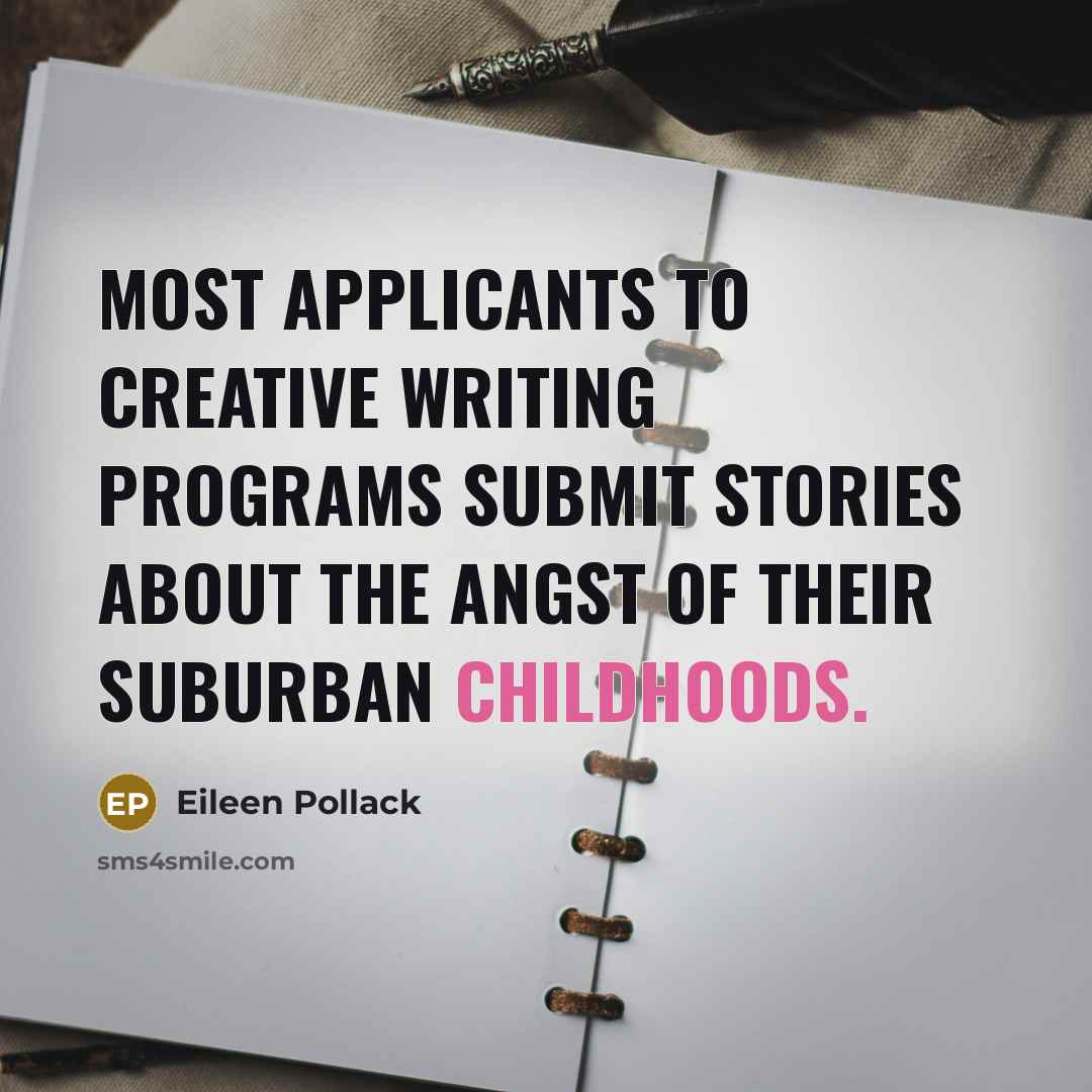“Most applicants to creative writing programs submit stories about the angst of their suburban childhoods.” quote by Eileen Pollack