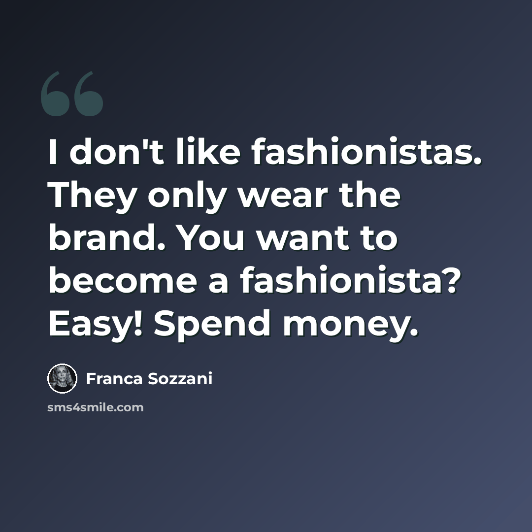 “I don't like fashionistas. They only wear the brand. You want to become a fashionista? Easy! Spend money.” quote by Franca Sozzani