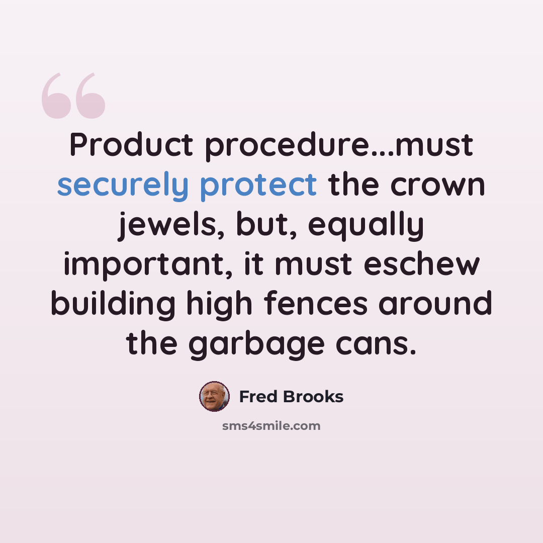“Product procedure...must securely protect the crown jewels, but, equally important, it must eschew building high fences around the garbage cans.” quote by Fred Brooks