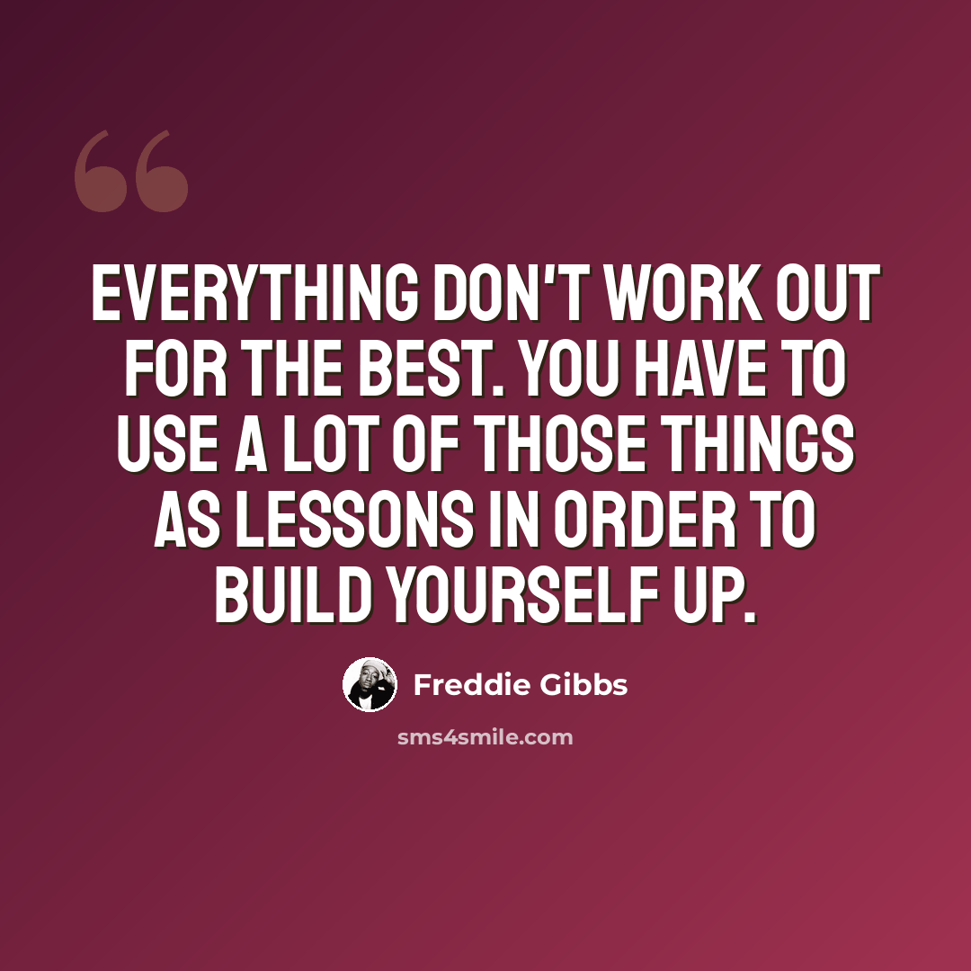 “Everything don't work out for the best. You have to use a lot of those things as lessons in order to build yourself up.” quote by Freddie Gibbs