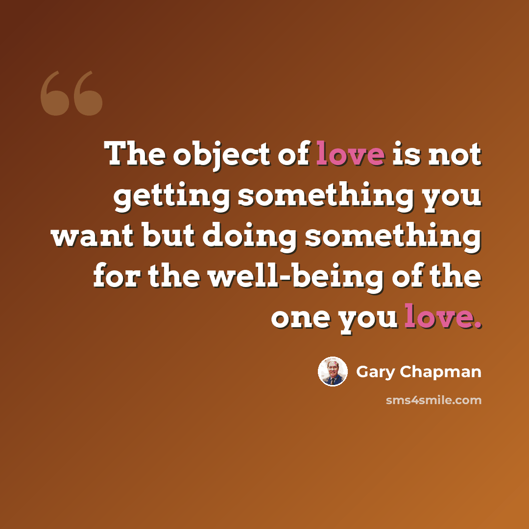 “The object of love is not getting something you want but doing something for the well-being of the one you love.” quote by Gary Chapman