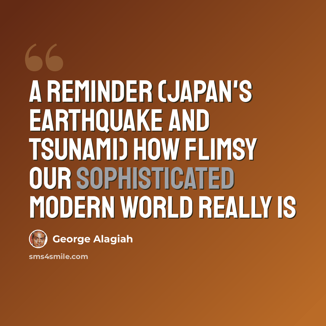 “A reminder (Japan's earthquake and tsunami) how flimsy our sophisticated modern world really is” quote by George Alagiah