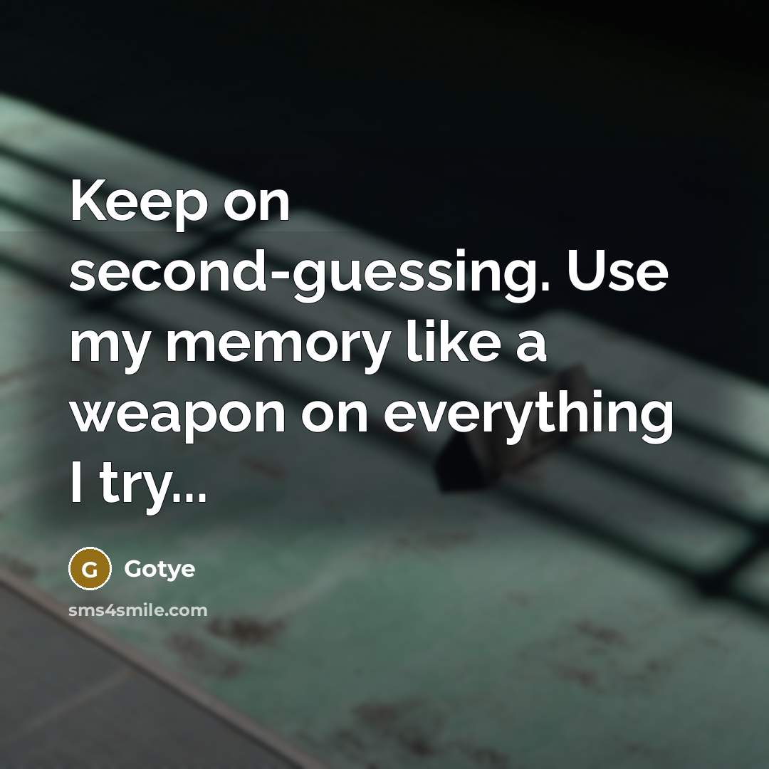 “Keep on second-guessing. Use my memory like a weapon on everything I try...” quote by Gotye