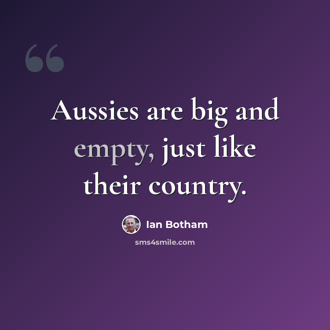 “Aussies are big and empty, just like their country.” quote by Ian Botham