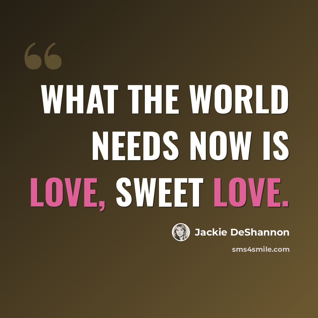 “What the world needs now is love, sweet love.” quote by Jackie DeShannon