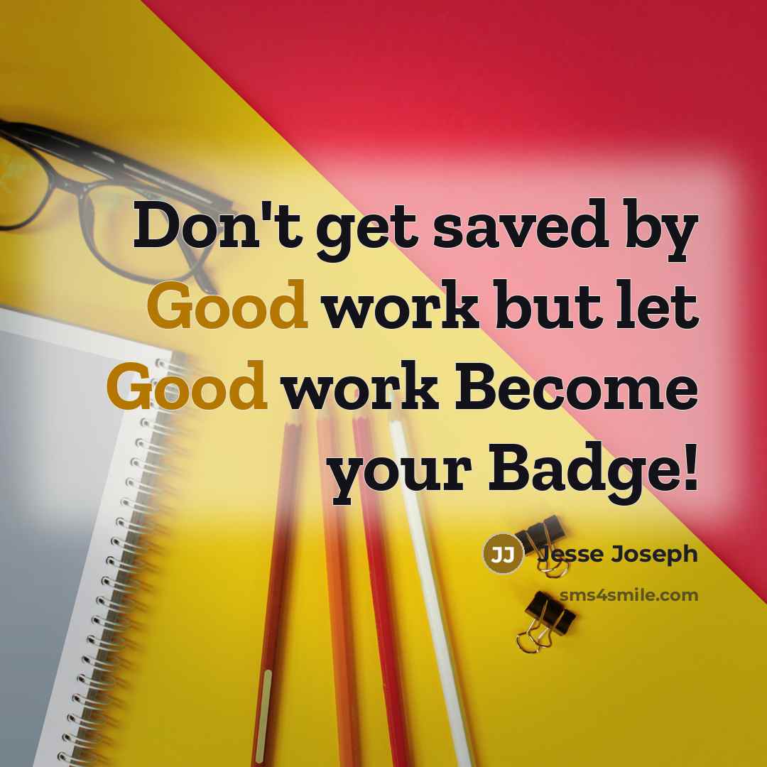 “Don't get saved by Good work but let Good work Become your Badge!” quote by Jesse Joseph