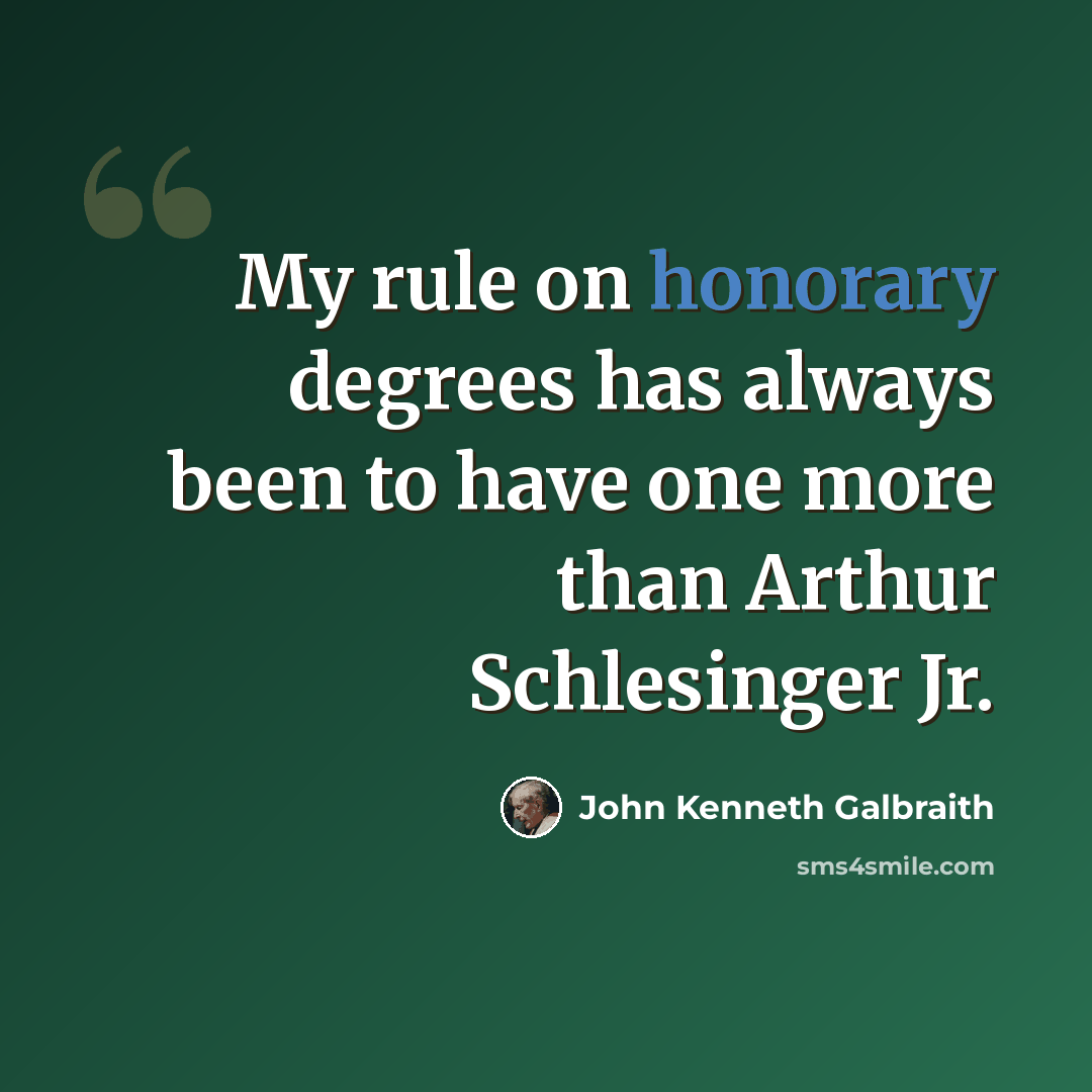 “My rule on honorary degrees has always been to have one more than Arthur Schlesinger Jr.” quote by John Kenneth Galbraith