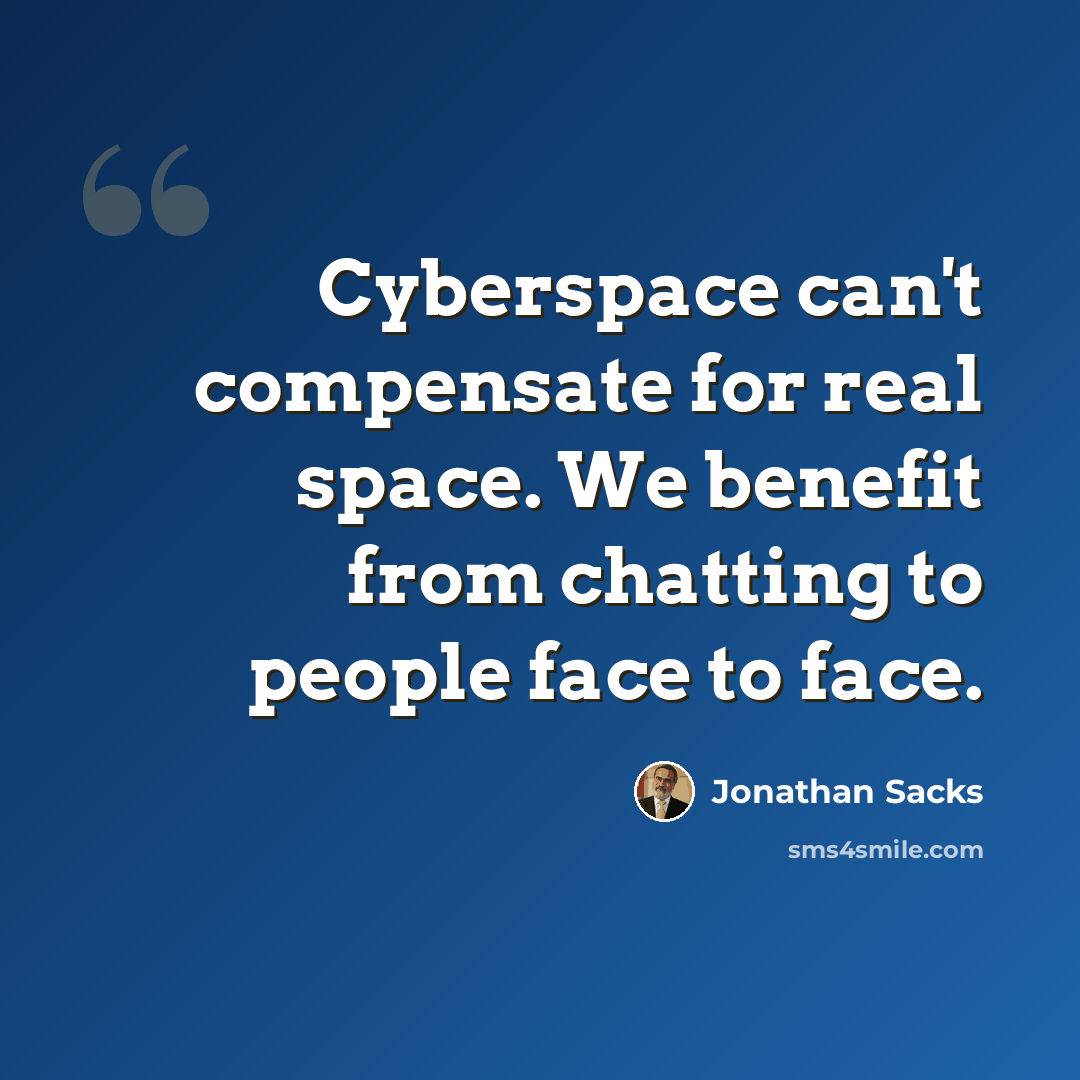 “Cyberspace can't compensate for real space. We benefit from chatting to people face to face.” quote by Jonathan Sacks