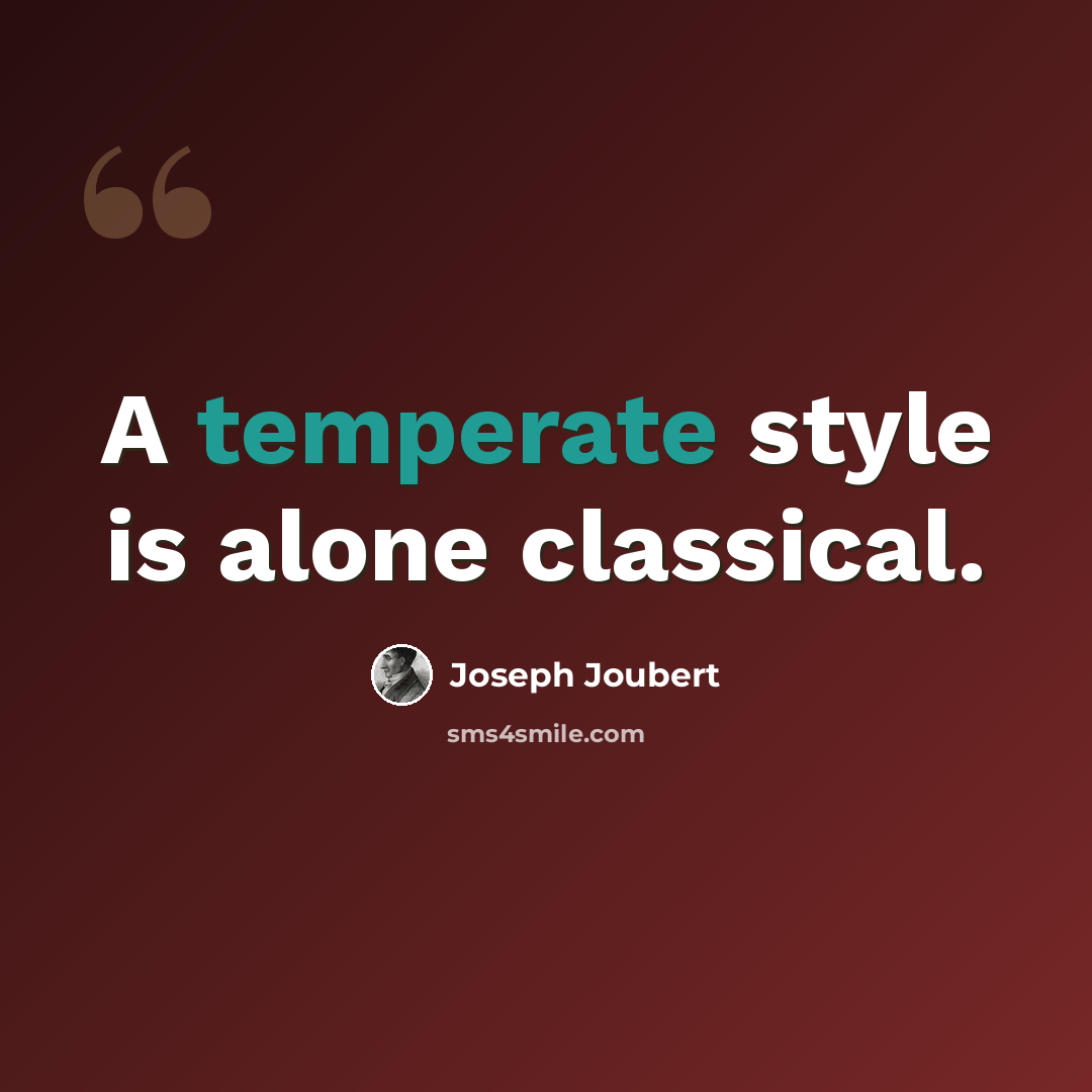 “A temperate style is alone classical.” quote by Joseph Joubert
