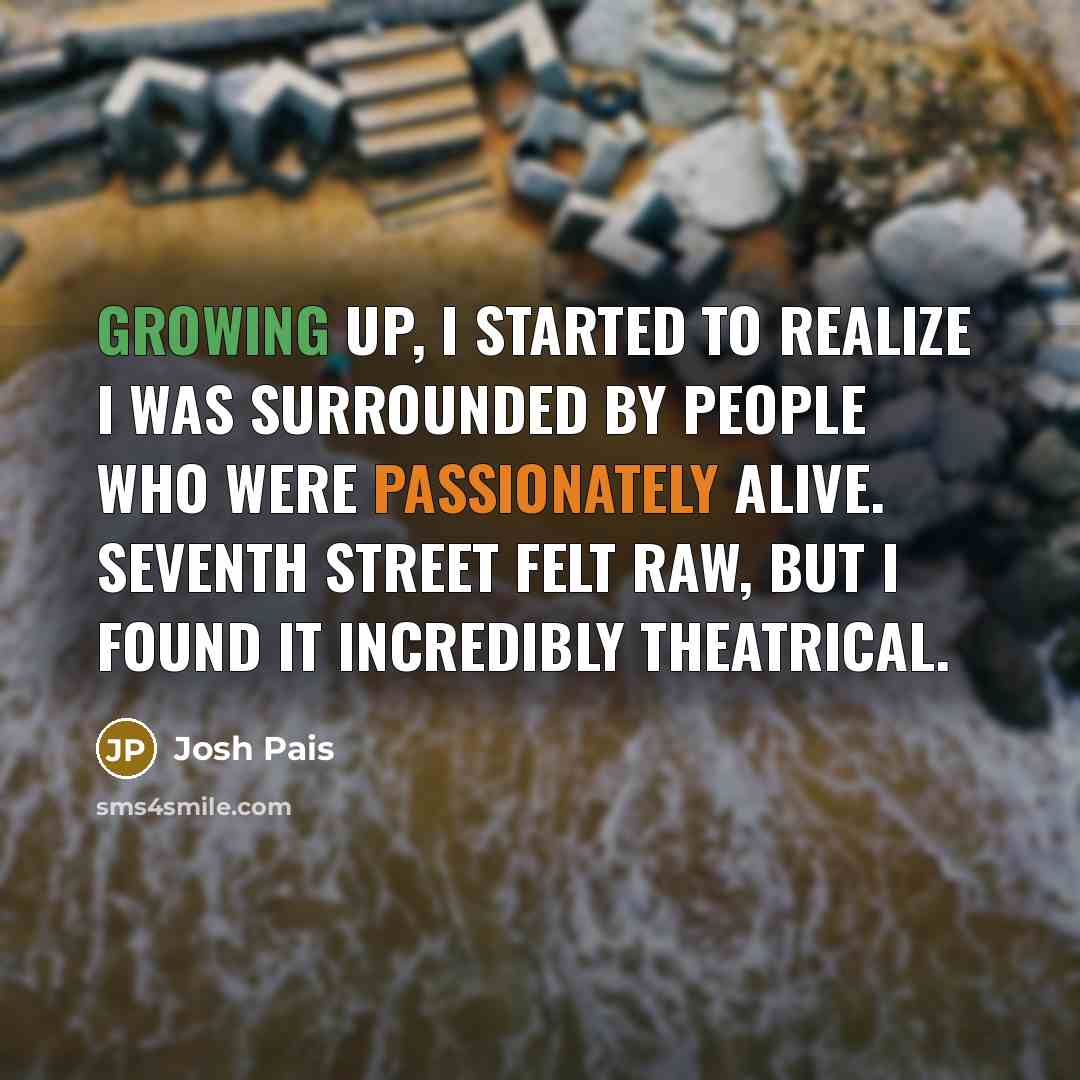 “Growing up, I started to realize I was surrounded by people who were passionately alive. Seventh Street felt raw, but I found it incredibly theatrical.” quote by Josh Pais