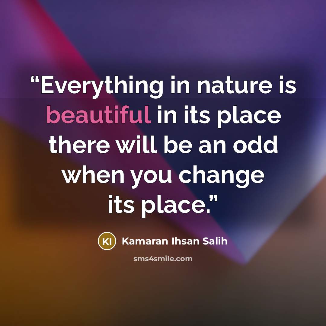 “Everything in nature is beautiful in its place there will be an odd when you change its place.” quote by Kamaran Ihsan Salih
