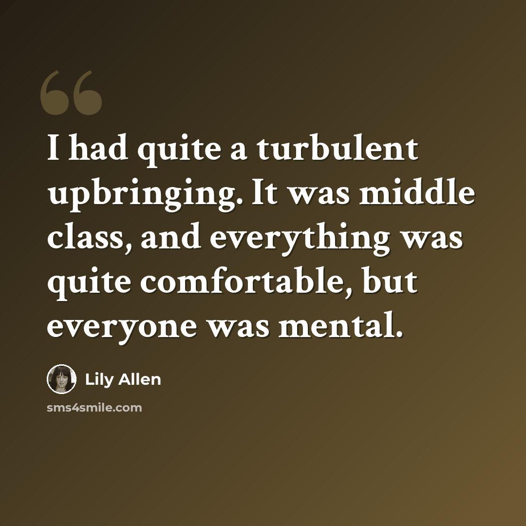 “I had quite a turbulent upbringing. It was middle class, and everything was quite comfortable, but everyone was mental.” quote by Lily Allen