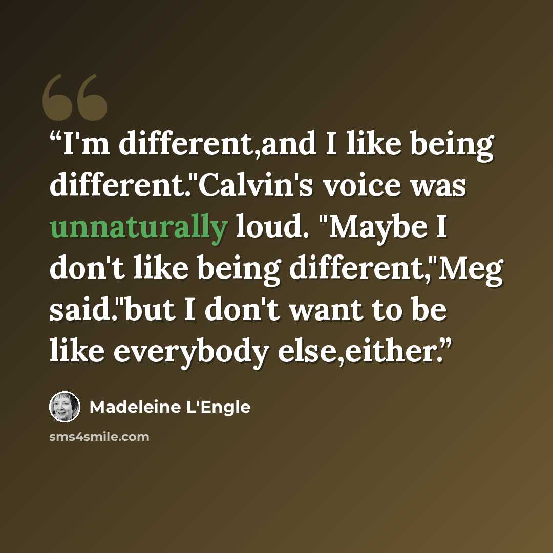 “I'm different,and I like being different."Calvin's voice was unnaturally loud. "Maybe I don't like being different,"Meg said."but I don't want to be like everybody else,either.” quote by Madeleine L'Engle