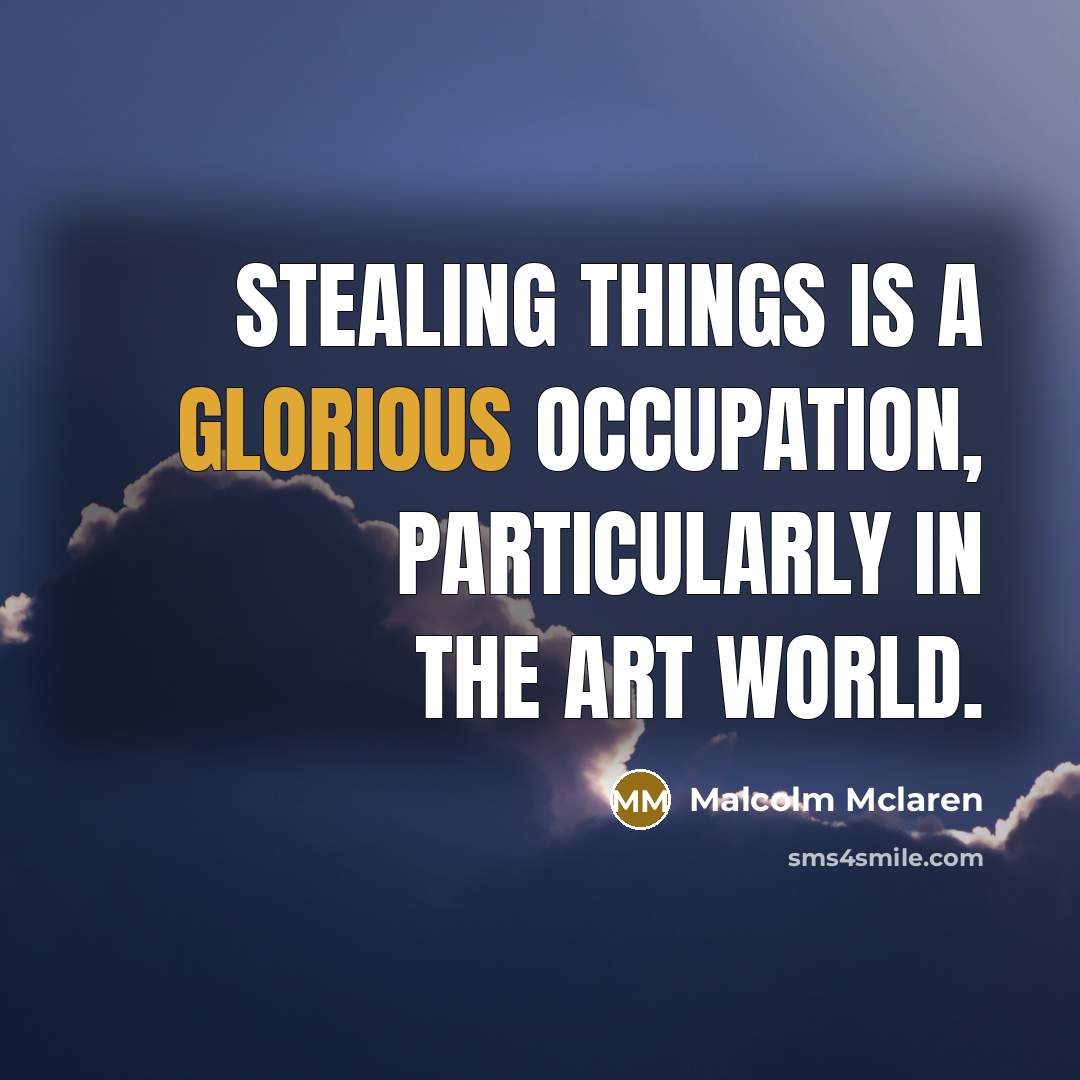 “Stealing things is a glorious occupation, particularly in the art world.” quote by Malcolm Mclaren