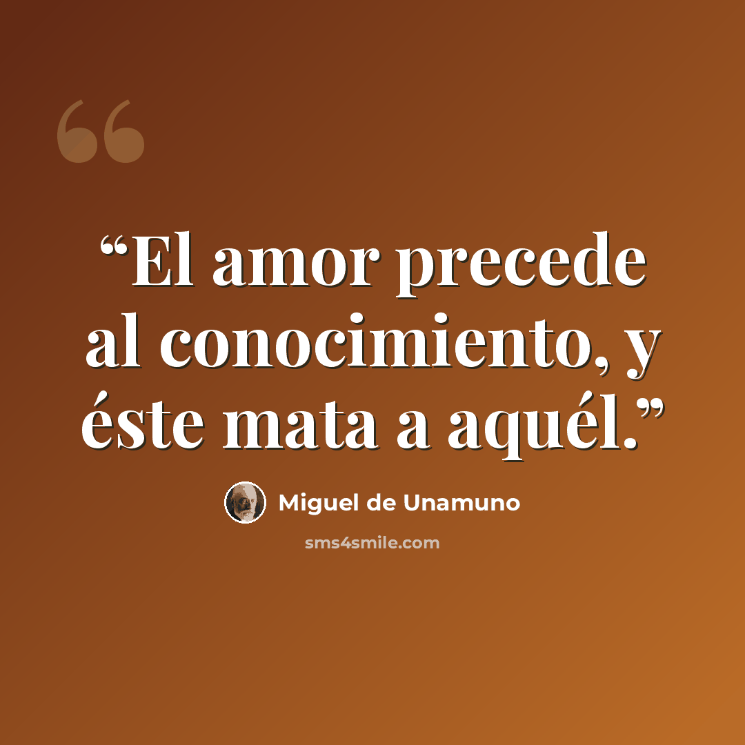 “El amor precede al conocimiento, y éste mata a aquél.” quote by Miguel de Unamuno