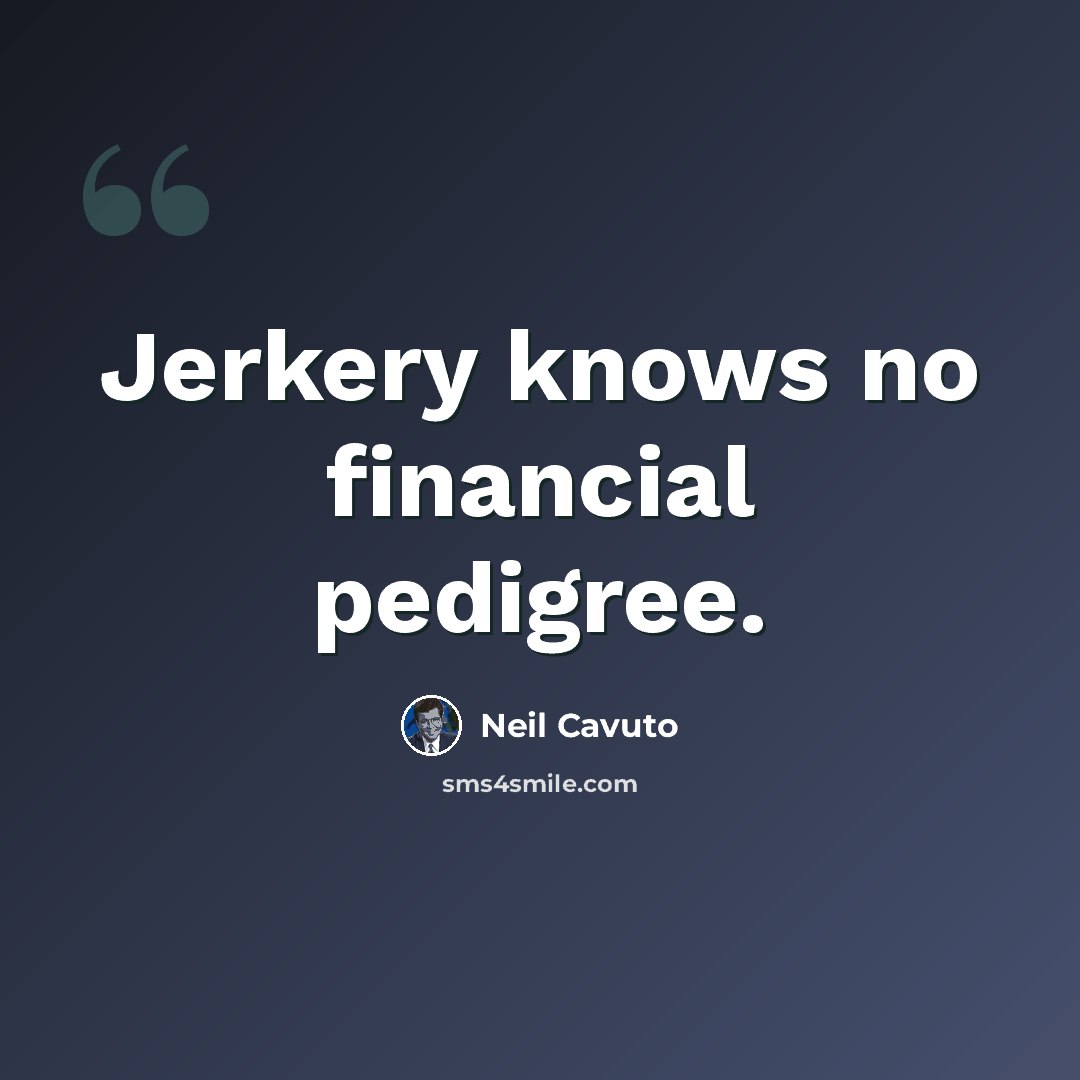 “Jerkery knows no financial pedigree.” quote by Neil Cavuto