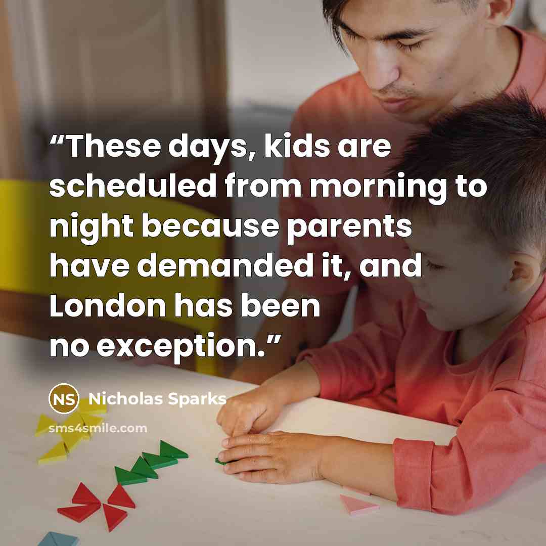 “These days, kids are scheduled from morning to night because parents have demanded it, and London has been no exception.” quote by Nicholas Sparks