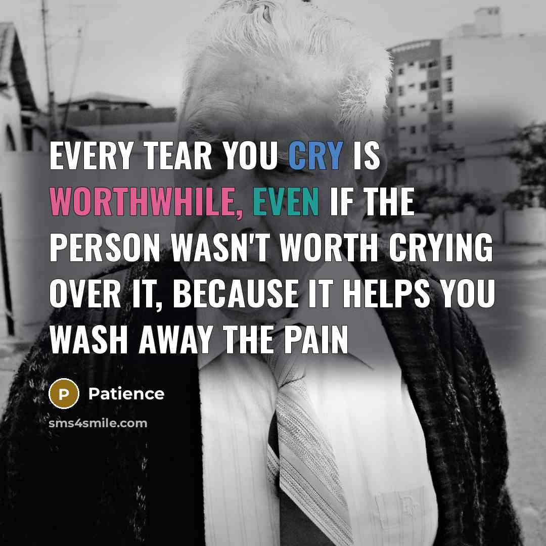 “Every tear you cry is worthwhile, even if the person wasn't worth crying over it, because it helps you wash away the pain” quote by Patience