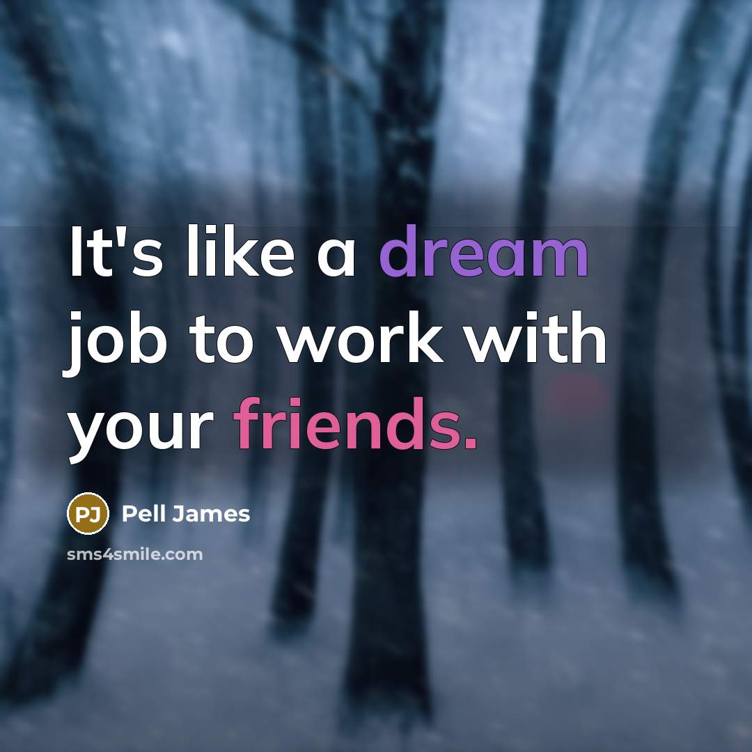 “It's like a dream job to work with your friends.” quote by Pell James