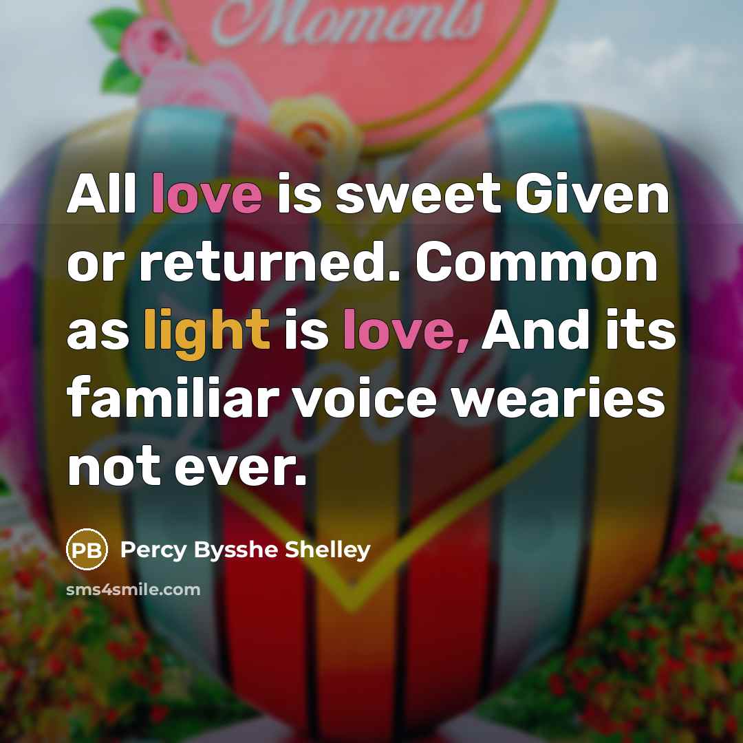 “All love is sweet Given or returned. Common as light is love, And its familiar voice wearies not ever.” quote by Percy Bysshe Shelley