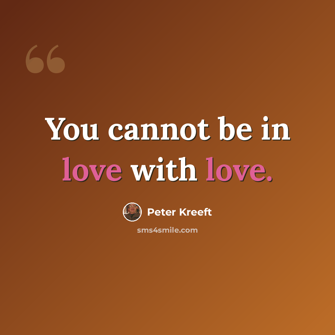 “You cannot be in love with love.” quote by Peter Kreeft